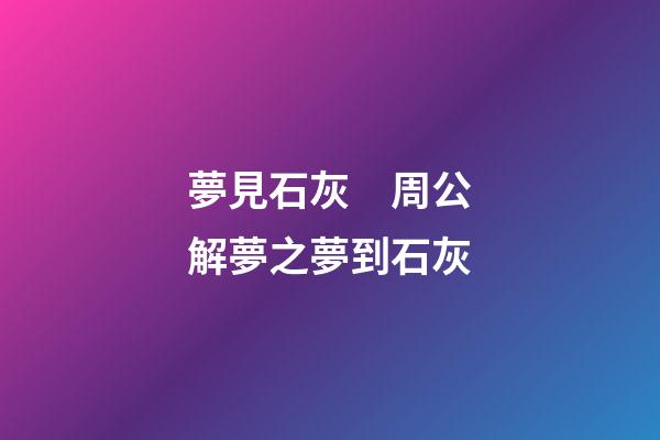 夢見石灰　周公解夢之夢到石灰